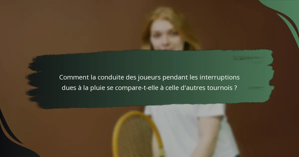 Comment la conduite des joueurs pendant les interruptions dues à la pluie se compare-t-elle à celle d'autres tournois ?