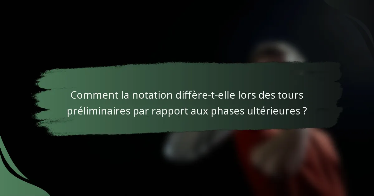 Comment la notation diffère-t-elle lors des tours préliminaires par rapport aux phases ultérieures ?