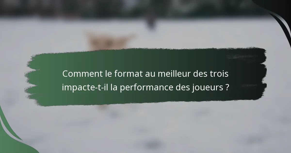 Comment le format au meilleur des trois impacte-t-il la performance des joueurs ?
