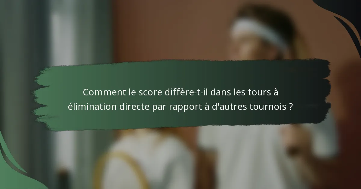 Comment le score diffère-t-il dans les tours à élimination directe par rapport à d'autres tournois ?
