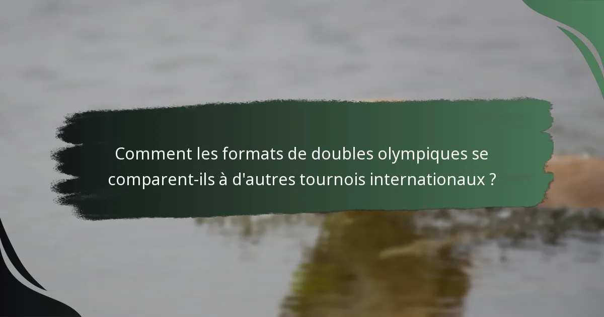 Comment les formats de doubles olympiques se comparent-ils à d'autres tournois internationaux ?