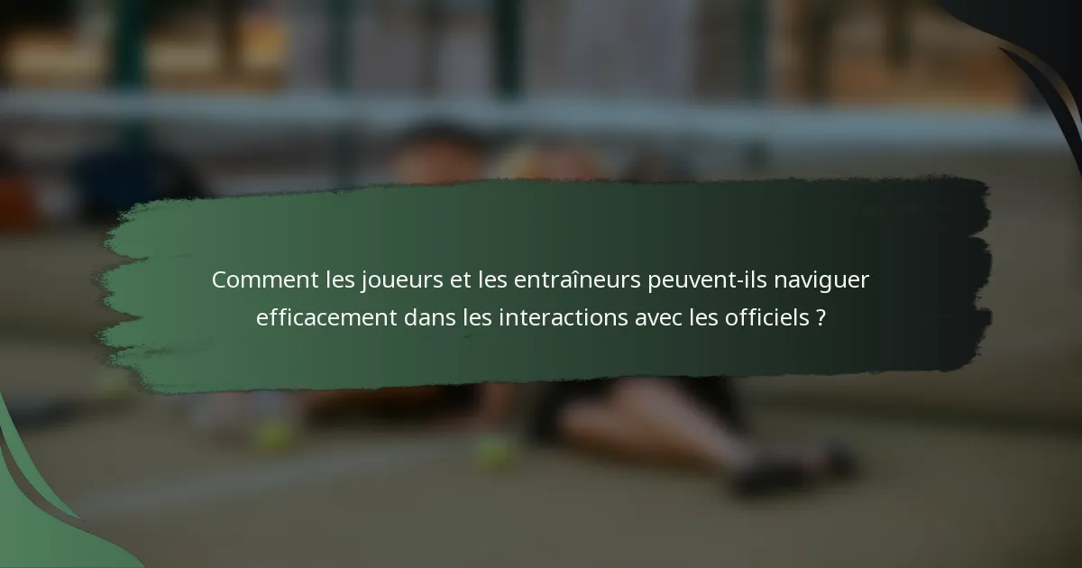 Comment les joueurs et les entraîneurs peuvent-ils naviguer efficacement dans les interactions avec les officiels ?