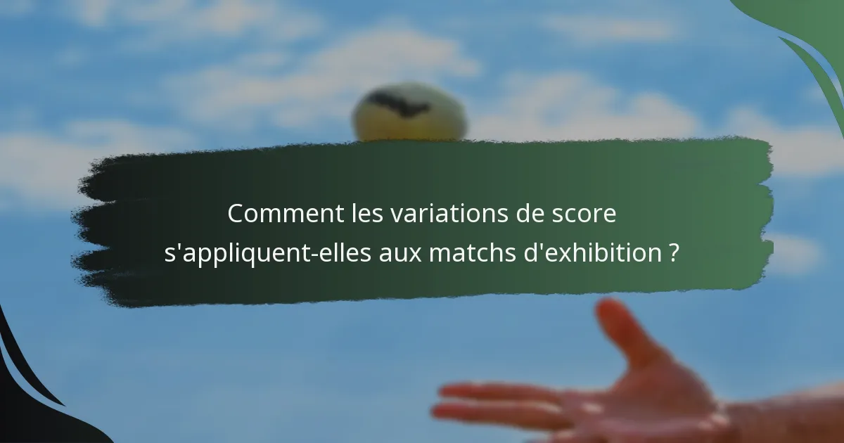 Comment les variations de score s'appliquent-elles aux matchs d'exhibition ?