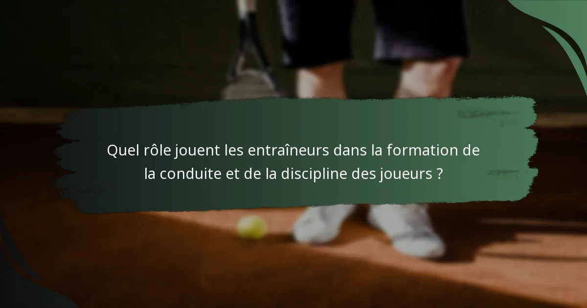 Quel rôle jouent les entraîneurs dans la formation de la conduite et de la discipline des joueurs ?