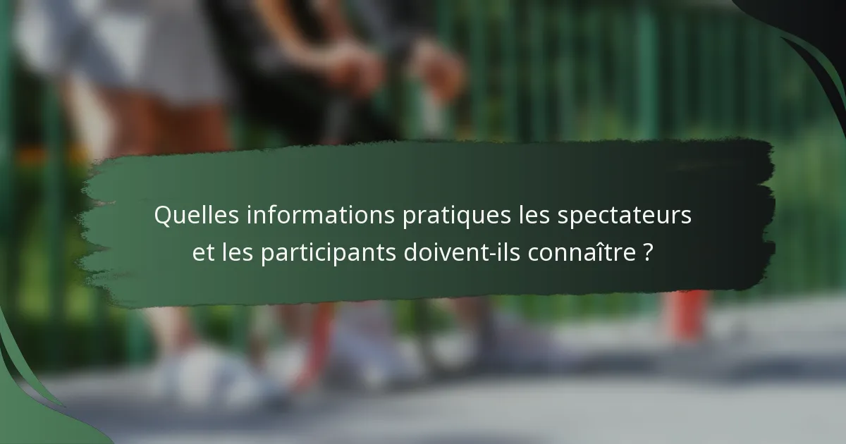 Quelles informations pratiques les spectateurs et les participants doivent-ils connaître ?