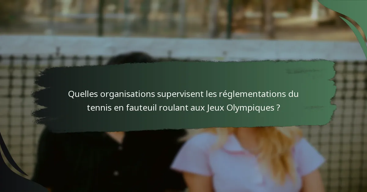 Quelles organisations supervisent les réglementations du tennis en fauteuil roulant aux Jeux Olympiques ?