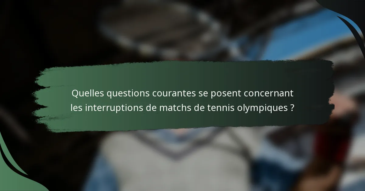 Quelles questions courantes se posent concernant les interruptions de matchs de tennis olympiques ?