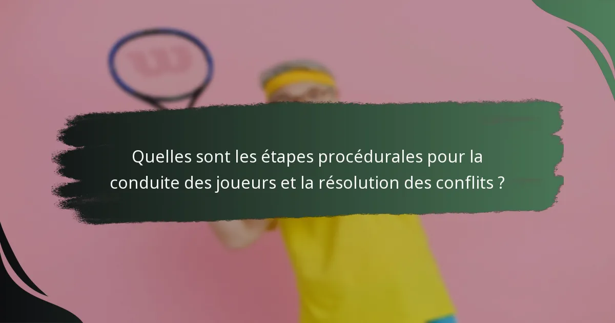 Quelles sont les étapes procédurales pour la conduite des joueurs et la résolution des conflits ?