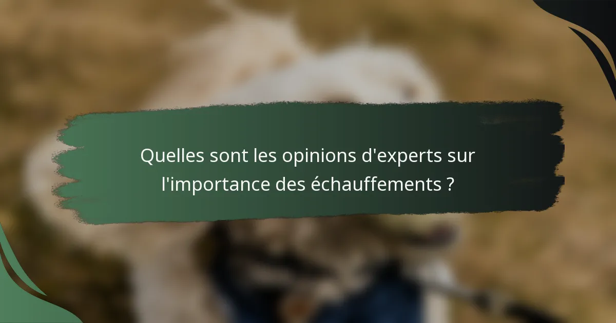 Quelles sont les opinions d'experts sur l'importance des échauffements ?