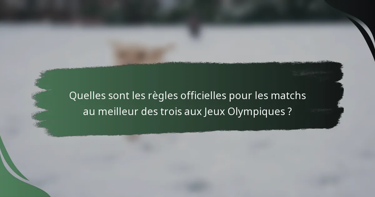 Quelles sont les règles officielles pour les matchs au meilleur des trois aux Jeux Olympiques ?