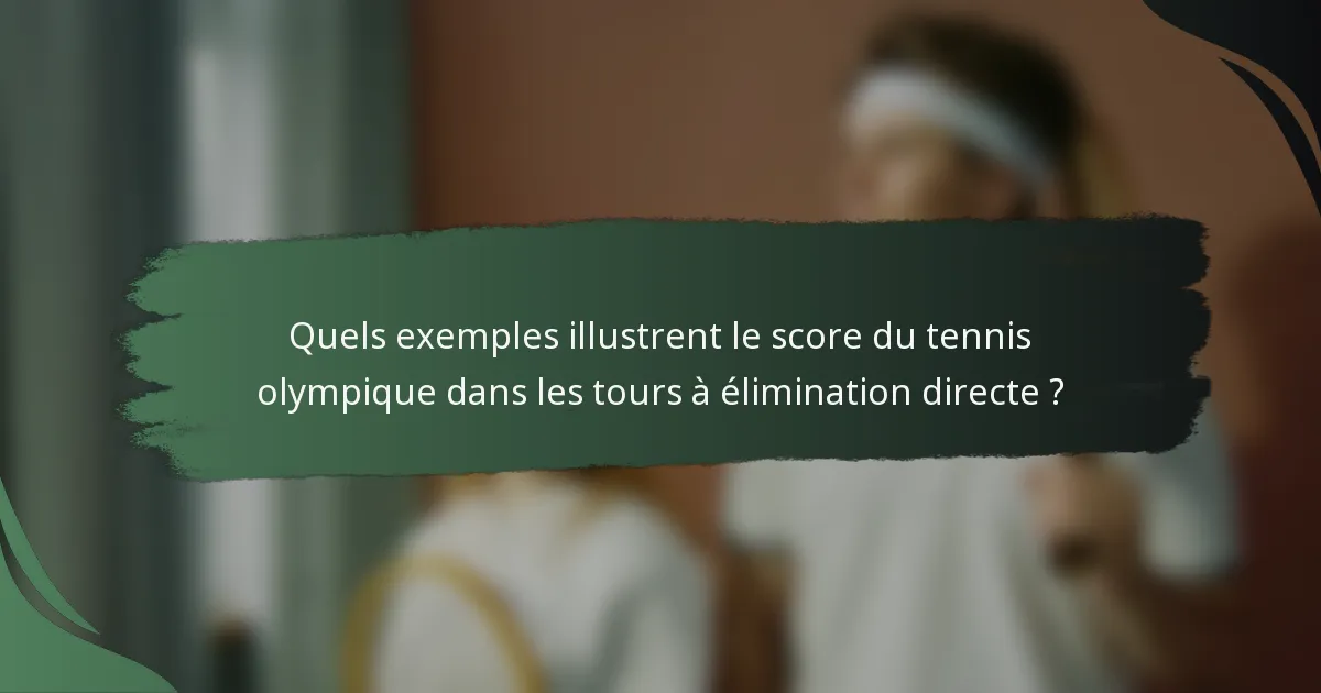 Quels exemples illustrent le score du tennis olympique dans les tours à élimination directe ?
