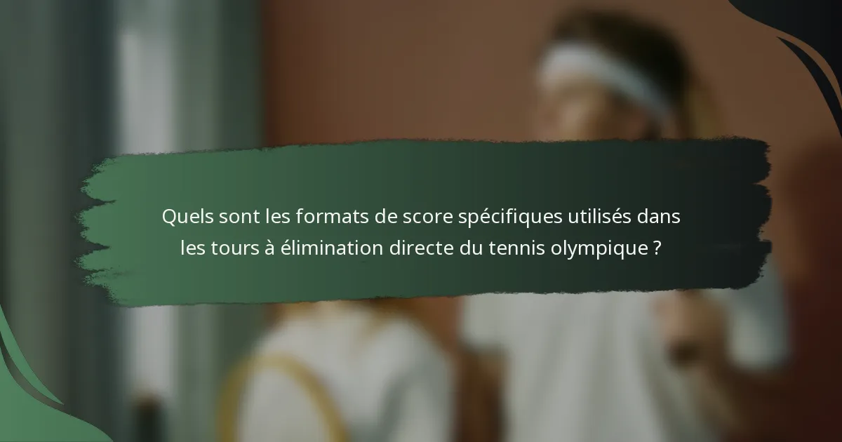 Quels sont les formats de score spécifiques utilisés dans les tours à élimination directe du tennis olympique ?